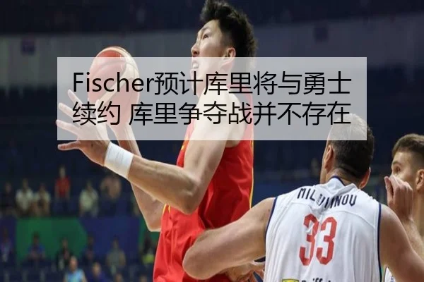 Fischer预计库里将与勇士续约 库里争夺战并不存在